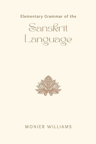 Elementary Grammar of the Sanskrit Language Partly in the Roman Character; Arranged According to a New Theory, in Reference Especially to the Classical Languages; With Short Extracts in Easy Prose; To Which Is Added, a Selection From the Institute of Man