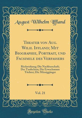 Theater Von Aug. Wilh. Iffland; Mit Biographie, Portrait, Und Facsimile Des Verfassers, Vol. 21