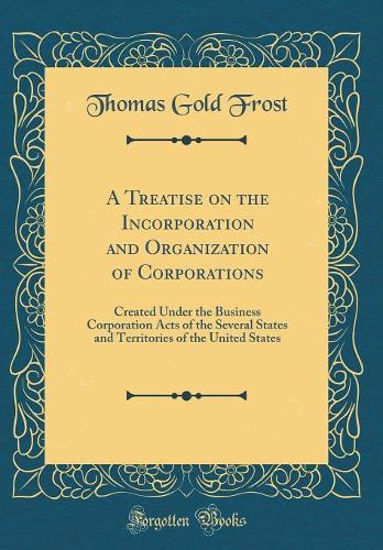 A Treatise on the Incorporation and Organization of Corporations