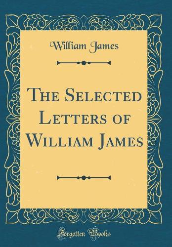 The Selected Letters of William James (Classic Reprint)