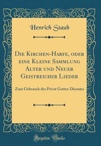 Die Kirchen-Harfe, Oder Eine Kleine Sammlung Alter Und Neuer Geistreicher Lieder