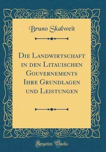 Die Landwirtschaft in Den Litauischen Gouvernements Ihre Grundlagen Und Leistungen (Classic Reprint)