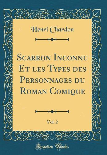 Scarron Inconnu Et Les Types Des Personnages Du Roman Comique, Vol. 2 (Classic Reprint)