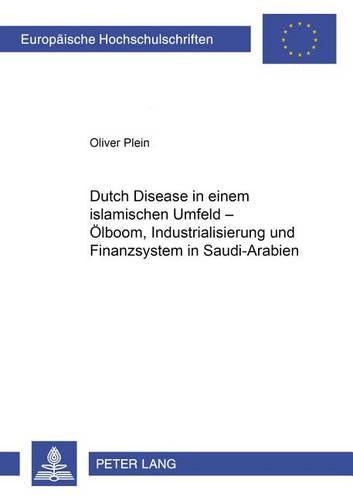 «Dutch Disease» in Einem Islamischen Umfeld - Oelboom, Industrialisierung Und Finanzsystem in Saudi-Arabien