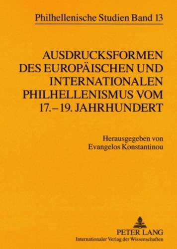 Ausdrucksformen des europaeischen und internationalen Philhellenismus vom 17.-19. Jahrhundert- Forms of European and International Philhellenism from the 17 th to 19 th Centuries