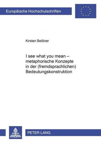 «I See What You Mean» - Metaphorische Konzepte in Der (Fremdsprachlichen) Bedeutungskonstruktion
