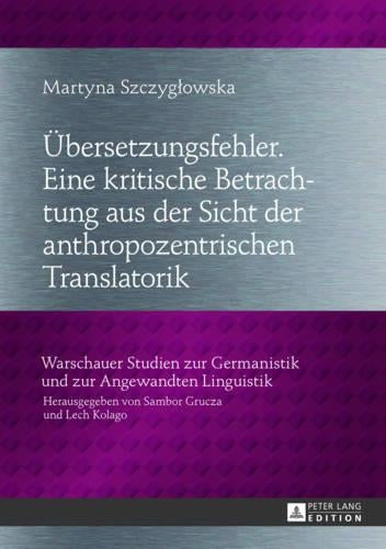 Uebersetzungsfehler. Eine Kritische Betrachtung Aus Der Sicht Der Anthropozentrischen Translatorik