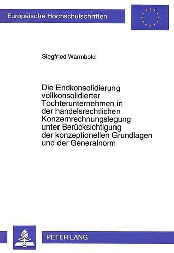 Die Endkonsolidierung Vollkonsolidierter Tochterunternehmen in Der Handelsrechtlichen Konzernrechnungslegung Unter Beruecksichtigung Der Konzeptionellen Grundlagen Und Der Generalnorm