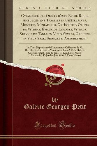 Catalogue Des Objets d'Art Et de Riche Ameublement Tabatières, Châtelaines, Montres, Miniatures, Orfèvrerie, Objets de Vitrine, Émaux de Limoges, Vitraux Service de Table En Vieux Sèvres, Groupes En Vieux Saxe, Bronzes d'Ameublement