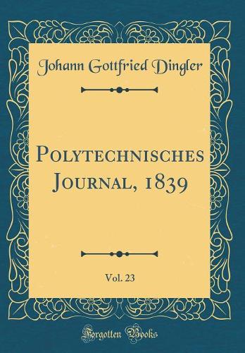 Polytechnisches Journal, 1839, Vol. 23 (Classic Reprint)
