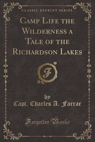 Camp Life the Wilderness a Tale of the Richardson Lakes (Classic Reprint)