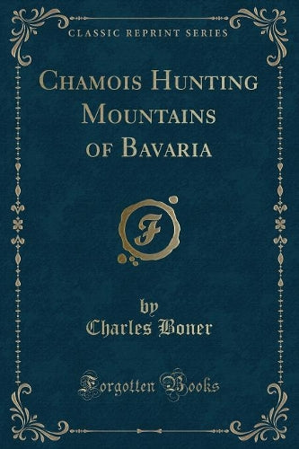 Chamois Hunting Mountains of Bavaria (Classic Reprint)