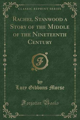 Rachel Stanwood a Story of the Middle of the Nineteenth Century (Classic Reprint)