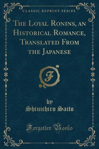The Loyal Ronins, an Historical Romance, Translated from the Japanese (Classic Reprint)