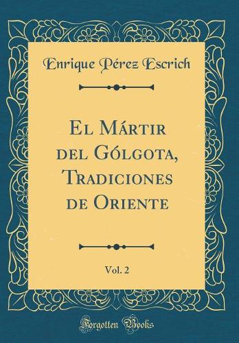 El Mártir del Gólgota, Tradiciones de Oriente, Vol. 2 (Classic Reprint)
