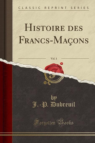Histoire Des Francs-Maçons, Vol. 1 (Classic Reprint)