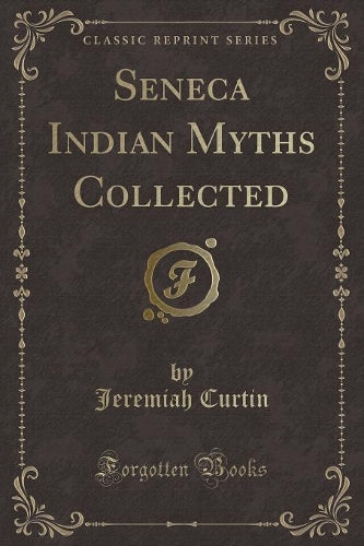 Seneca Indian Myths Collected (Classic Reprint)