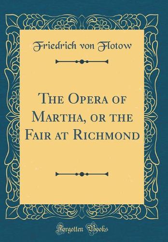 The Opera of Martha, or the Fair at Richmond (Classic Reprint)