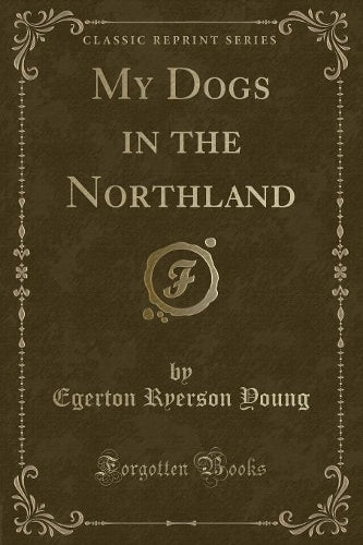 My Dogs in the Northland (Classic Reprint)