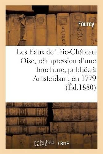 Les Eaux de Trie-Château Oise, Réimpression d'Une Brochure, Publiée À Amsterdam, En 1779