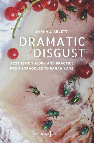 Dramatic Disgust: Aesthetic Theory and Practice from Sophocles to Sarah Kane (Lettre