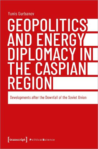 Geopolitics and Energy Diplomacy in the Caspian Region: Developments after the Downfall of the Soviet Union (Edition Politik
