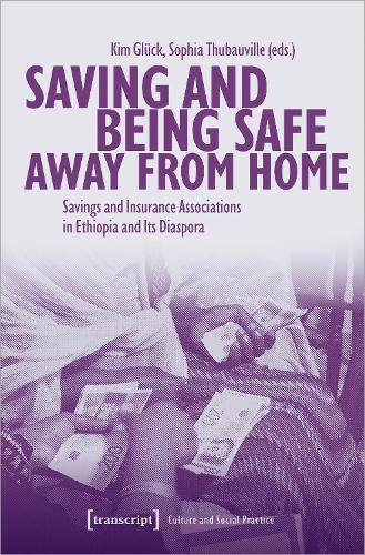 Saving and Being Safe Away from Home: Savings and Insurance Associations in Ethiopia and Its Diaspora (Kultur und soziale Praxis Series) (Culture and Social Practice