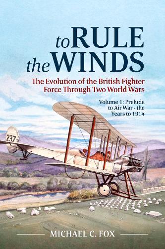To Rule the Winds: The Evolution of the British Fighter Force Through Two World Wars