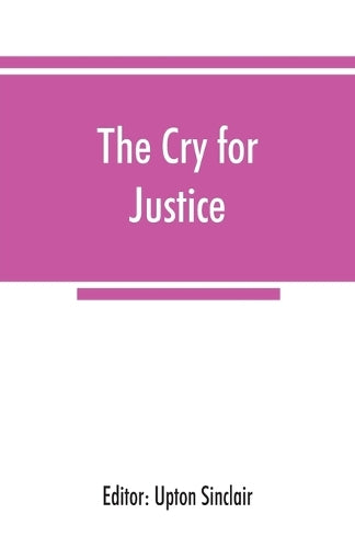 The cry for justice; an anthology of the literature of social protest; the writings of philosophers, poets, novelists, social reformers, and others who have voiced the struggle against social injustic