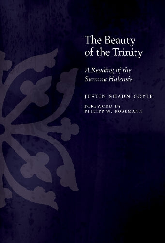 The Beauty of the Trinity: A Reading of the Summa Halensis (Medieval Philosophy: Texts and Studies