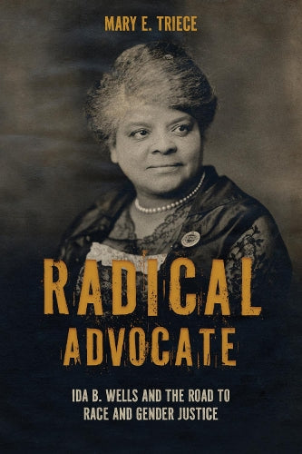 Radical Advocate: Ida B. Wells and the Road to Race and Gender Justice (Rhetoric, Culture, and, Social Critique