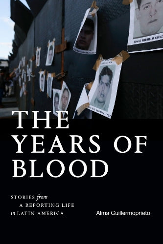 The Years of Blood: Stories from a Reporting Life in Latin America (American Encounters/Global Interactions