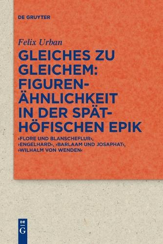 Gleiches Zu Gleichem: Figurenähnlichkeit in Der Späthöfischen Epik: 'Flore Und Blanscheflur', 'Engelhard', 'Barlaam Und Josaphat', 'Wilhalm Von ... Zur Literatur- Und Kulturgeschichte