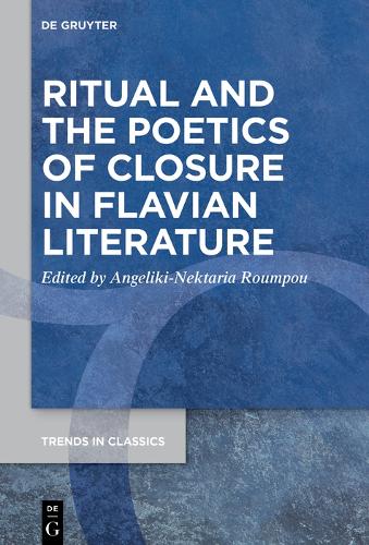 Ritual and the Poetics of Closure in Flavian Literature: 147 (Trends in Classics - Supplementary Volumes, 147