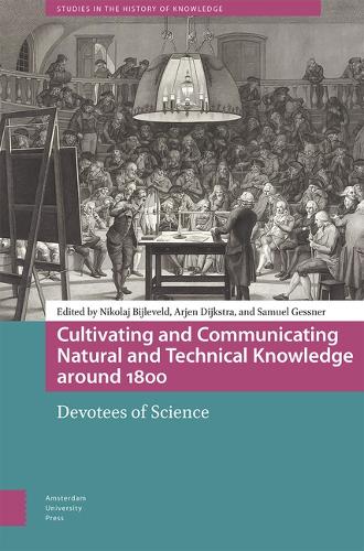 Cultivating and Communicating Natural and Technical Knowledge around 1800: Devotees of Science (Studies in the History of Knowledge