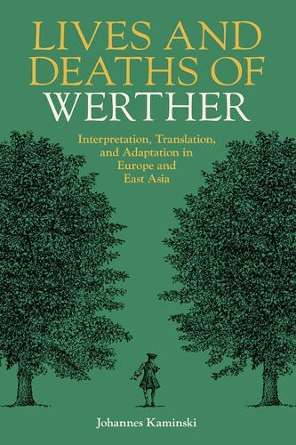 Lives and Deaths of Werther: Interpretation, Translation, and Adaptation in Europe and East Asia (British Academy Monographs