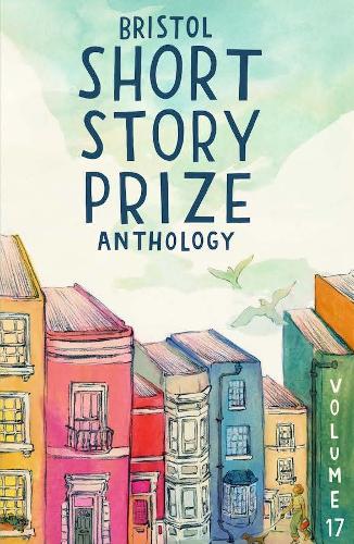 Bristol Short Story Prize Anthology Volume 17
