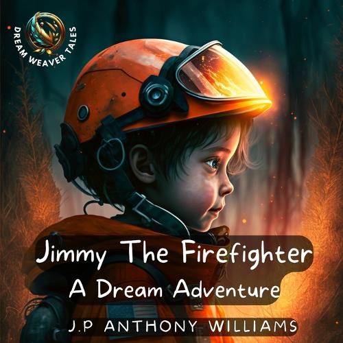 Jimmy The Firefighter: A Dream Adventure (Bedtime Story for Children age 5 to 8) (Dream Weaver Tales: Kids Books Ages 2-8