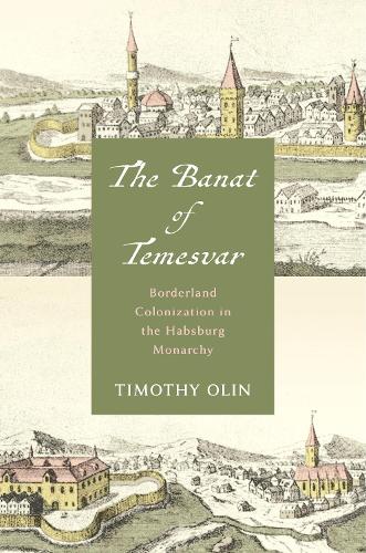 The Banat of Temesvar: Borderland Colonization in the Habsburg Monarchy (Stanford Studies on Central and Eastern Europe