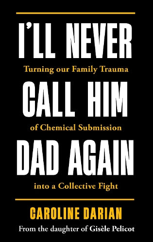 I'll Never Call Him Dad Again: By the daughter of Dominique and Gisèle Pelicot