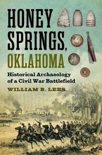 Honey Springs, Oklahoma: Historical Archaeology of a Civil War Battlefield (Williams-Ford Texas a&M University Military History Series