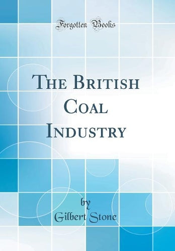 The British Coal Industry (Classic Reprint)