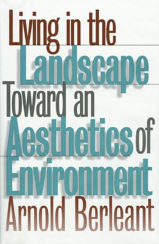 Living in the Landscape: Toward an Aesthetics of Environment (Theories of Contemporary Culture; 18