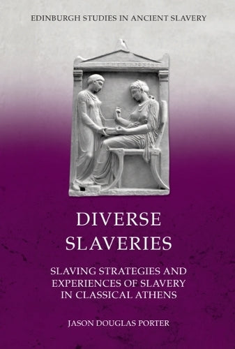 Diverse Slaveries: Slaving Strategies and Experiences of Slavery in Classical Athens (Edinburgh Studies in Ancient Slavery