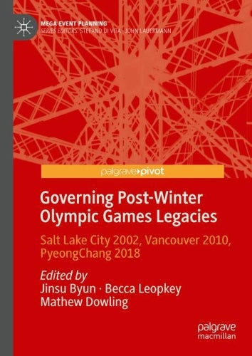 Governing Post-Winter Olympic Games Legacies: Salt Lake City 2002, Vancouver 2010, PyeongChang 2018 (Mega Event Planning