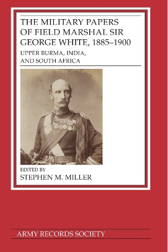 The Military Papers of Field Marshal Sir George White, 1885–1900