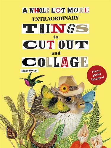 A Whole Lot More Extraordinary Things to Cut Out and Collage