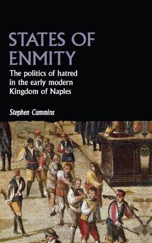 States of Enmity: The Politics of Hatred in the Early Modern Kingdom of Naples (Studies in Early Modern European History