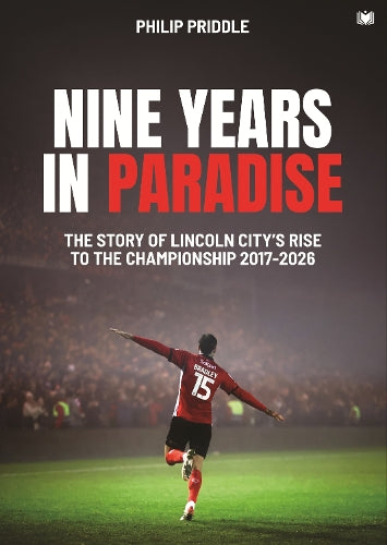 Nine Years in Paradise: The Story Of Lincoln City’s Rise To The Championship 2017-2026