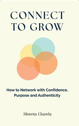 Connect To Grow : How To Network With Confidence, Purpose And Authenticity